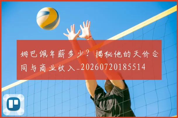 姆巴佩年薪多少?揭秘他的天价合同与商业收入_20260720185514