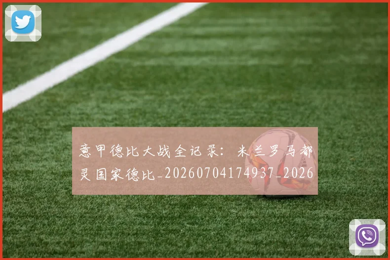 意甲德比大战全记录:米兰罗马都灵国家德比_20260704174937_20260723175013