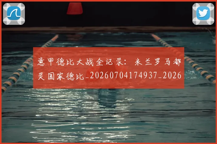 意甲德比大战全记录：米兰罗马都灵国家德比_20260704174937_20260723175013