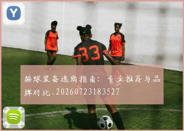排球装备选购指南:专业推荐与品牌对比_20260723183527