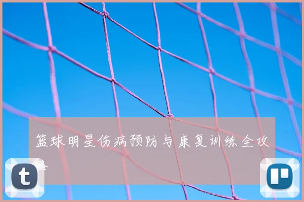 篮球明星伤病预防与康复训练全攻略