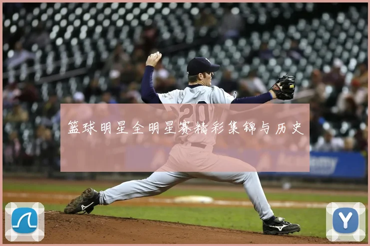 篮球明星全明星赛精彩集锦与历史