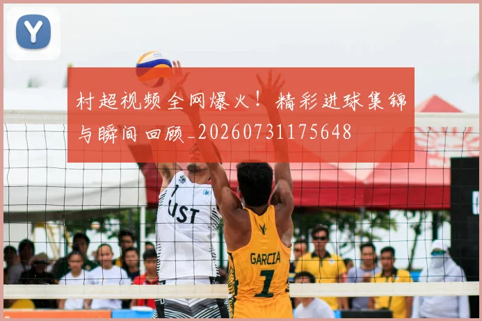 村超视频全网爆火！精彩进球集锦与瞬间回顾_20260731175648