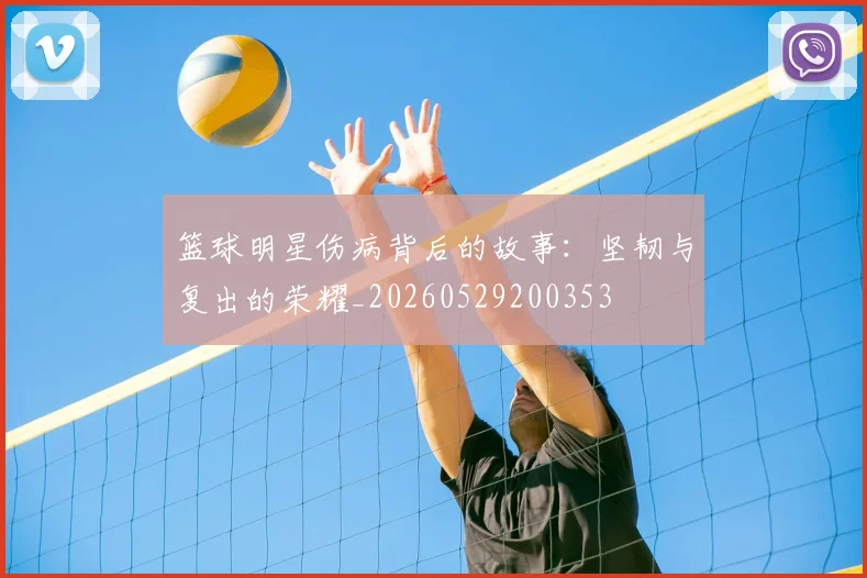 篮球明星伤病背后的故事：坚韧与复出的荣耀_20260529200353