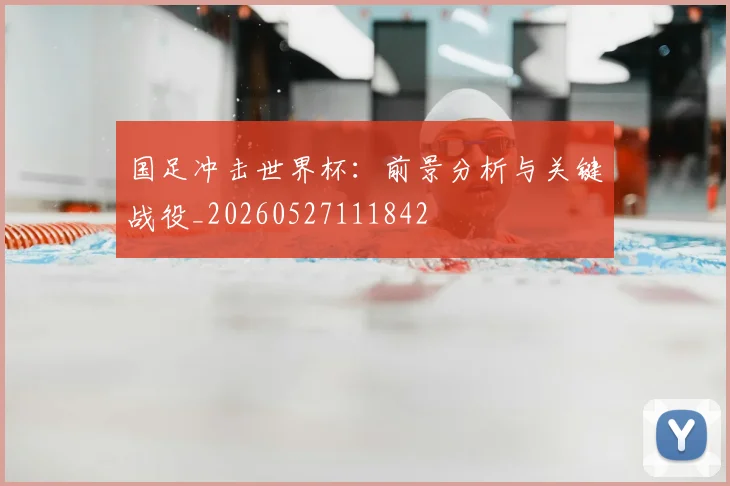 国足冲击世界杯：前景分析与关键战役_20260527111842