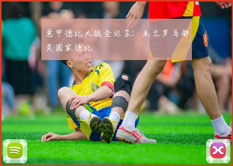 意甲德比大战全记录:米兰罗马都灵国家德比