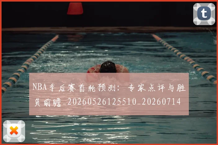 NBA季后赛首轮预测：专家点评与胜负前瞻_20260526125510_20260714212954