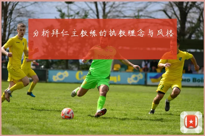 分析拜仁主教练的执教理念与风格
