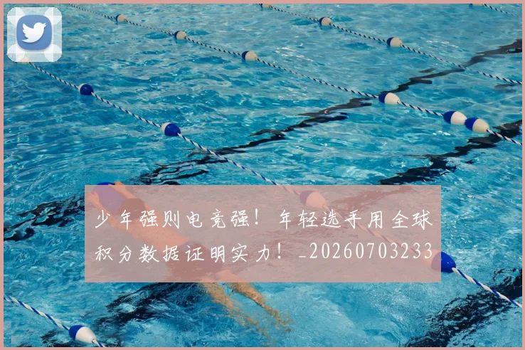 少年强则电竞强!年轻选手用全球积分数据证明实力!_20260703233749_20260722150959