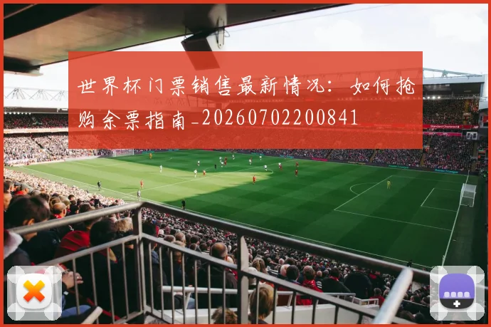 世界杯门票销售最新情况:如何抢购余票指南_20260702200841